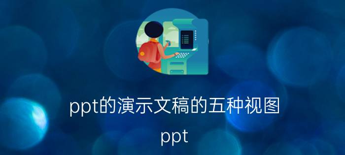 ppt的演示文稿的五种视图 ppt 的三个高级功能？